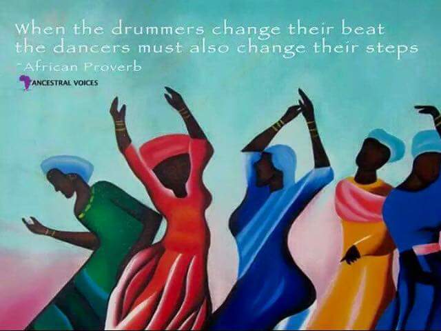 When the drummers change their beat, the dancers also have to change their steps. African Proverb.